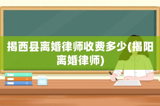 揭西縣離婚律師收費多少(揭陽離婚律師)