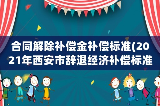 合同解除補償金補償標準(2021年西安市辭退經濟補償標準？)