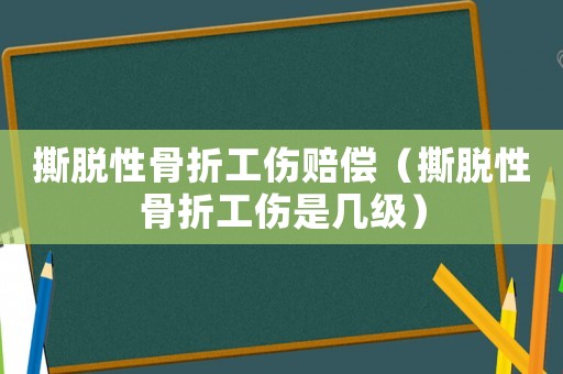 撕脫性骨折工傷賠償（撕脫性骨折工傷是幾級）