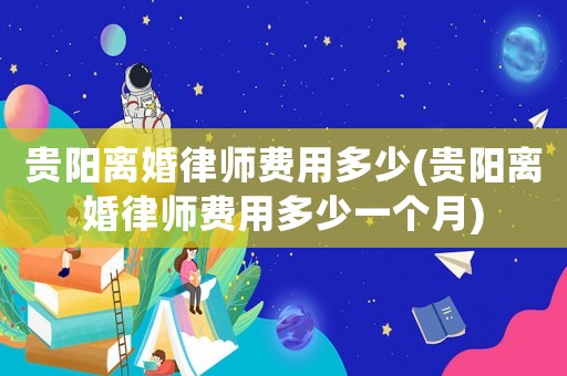 貴陽離婚律師費用多少(貴陽離婚律師費用多少一個月)