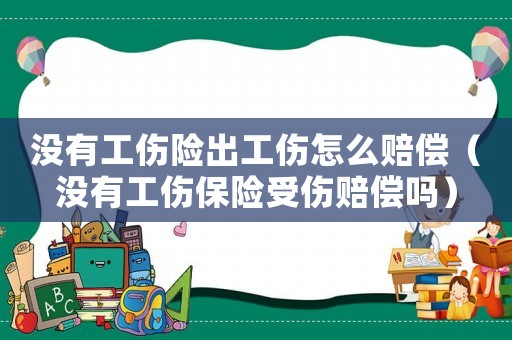 沒有工傷險出工傷怎么賠償（沒有工傷保險受傷賠償嗎）