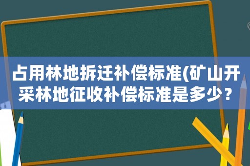 占用林地拆遷補償標準(礦山開采林地征收補償標準是多少？)