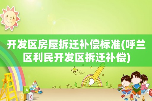 開發區房屋拆遷補償標準(呼蘭區利民開發區拆遷補償)