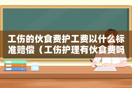 工傷的伙食費護工費以什么標準賠償（工傷護理有伙食費嗎）