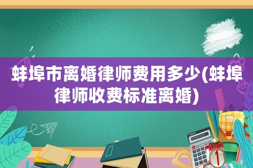 蚌埠市離婚律師費用多少(蚌埠律師收費標準離婚)