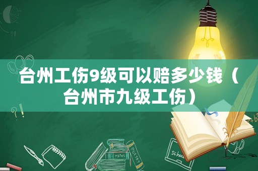 臺州工傷9級可以賠多少錢（臺州市九級工傷）