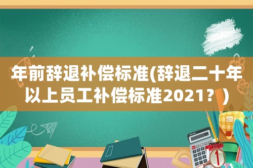年前辭退補償標準(辭退二十年以上員工補償標準2021？)