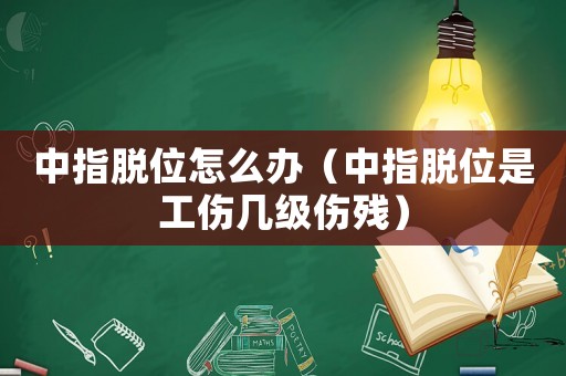 中指脫位怎么辦（中指脫位是工傷幾級傷殘）