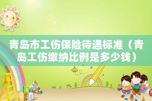 青島市工傷保險待遇標準（青島工傷繳納比例是多少錢）