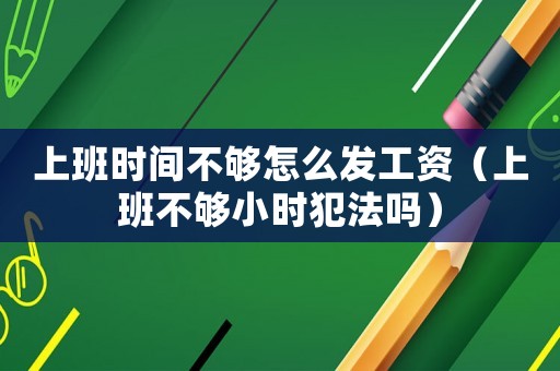 上班時間不夠怎么發(fā)工資（上班不夠小時犯法嗎）