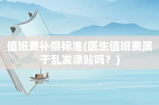 值班費補償標準(醫生值班費屬于亂發津貼嗎？)