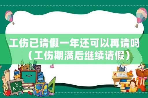 工傷已請假一年還可以再請嗎（工傷期滿后繼續請假）