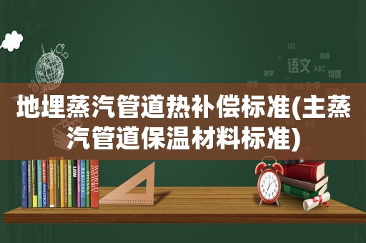 地埋蒸汽管道熱補償標準(主蒸汽管道保溫材料標準)