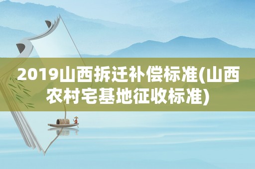 2019山西拆遷補償標準(山西農村宅基地征收標準)