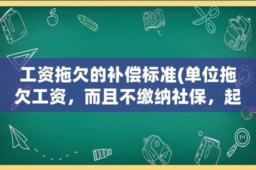 工資拖欠的補償標準(單位拖欠工資，而且不繳納社保，起訴的話該賠償哪些損失呢？)