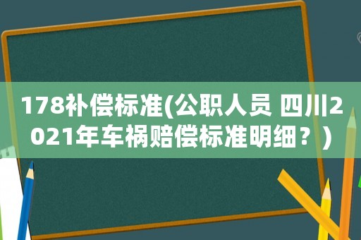178補(bǔ)償標(biāo)準(zhǔn)(公職人員 四川2021年車禍賠償標(biāo)準(zhǔn)明細(xì)？)