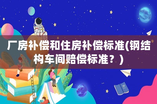 廠房補償和住房補償標準(鋼結構車間賠償標準？)