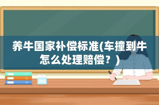 養(yǎng)牛國家補償標(biāo)準(zhǔn)(車撞到牛怎么處理賠償？)