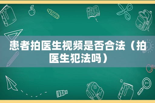 患者拍醫生視頻是否合法（拍醫生犯法嗎）