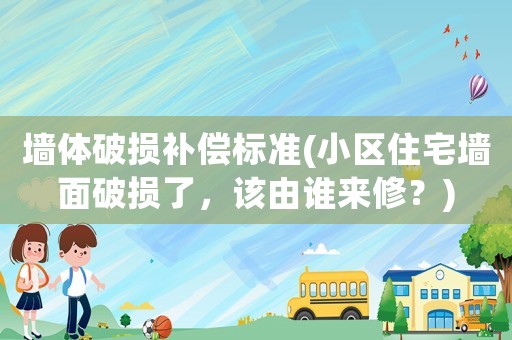 墻體破損補償標準(小區住宅墻面破損了，該由誰來修？)