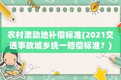 農(nóng)村激動(dòng)地補(bǔ)償標(biāo)準(zhǔn)(2021交通事故城鄉(xiāng)統(tǒng)一賠償標(biāo)準(zhǔn)？)