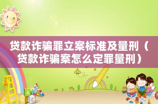 貸款詐騙罪立案標準及量刑（貸款詐騙案怎么定罪量刑）