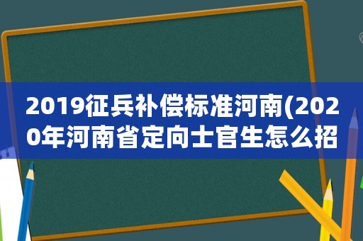 2019征兵補償標準河南(2020年河南省定向士官生怎么招錄？)