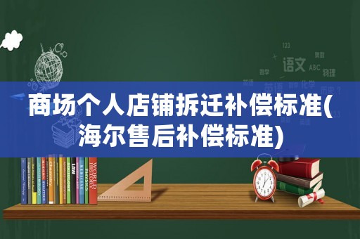 商場個人店鋪拆遷補償標準(海爾售后補償標準)