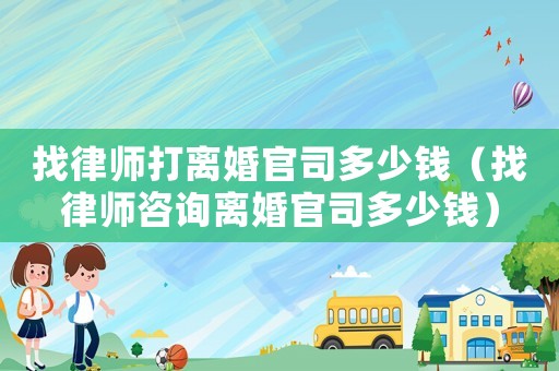 找律師打離婚官司多少錢（找律師咨詢離婚官司多少錢）