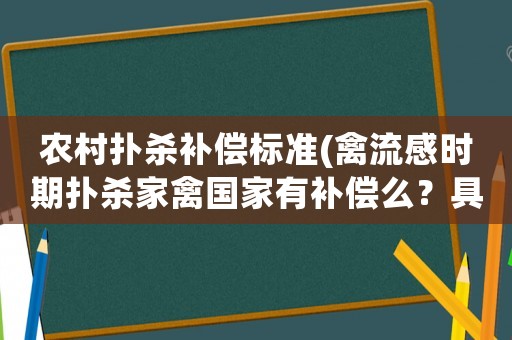 農村撲殺補償標準(禽流感時期撲殺家禽國家有補償么？具體有什么規定么？)