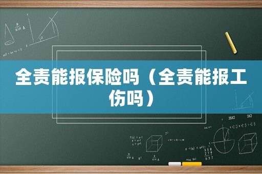 全責(zé)能報(bào)保險(xiǎn)嗎（全責(zé)能報(bào)工傷嗎）