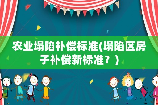 農業塌陷補償標準(塌陷區房子補償新標準？)
