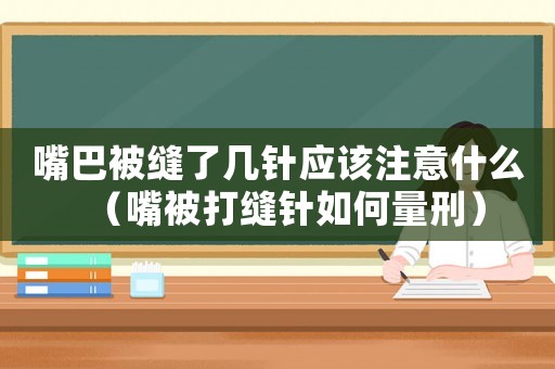嘴巴被縫了幾針應該注意什么（嘴被打縫針如何量刑）