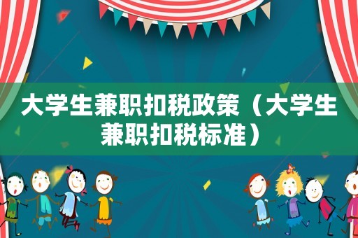 大學生兼職扣稅政策（大學生兼職扣稅標準）