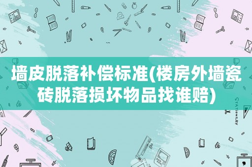 墻皮脫落補償標準(樓房外墻瓷磚脫落損壞物品找誰賠)