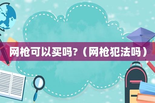 網槍可以買嗎?（網槍犯法嗎）