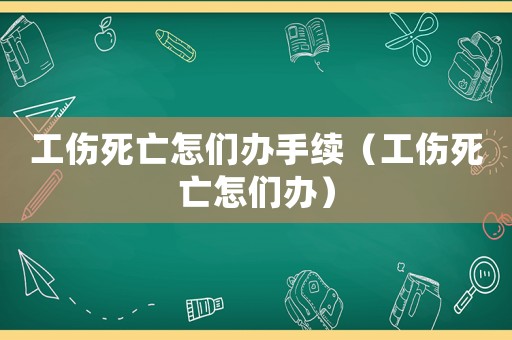工傷死亡怎們辦手續（工傷死亡怎們辦）