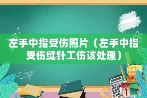 左手中指受傷照片（左手中指受傷縫針工傷該處理）