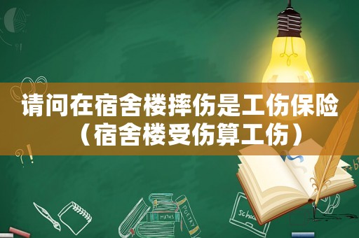 請問在宿舍樓摔傷是工傷保險（宿舍樓受傷算工傷）