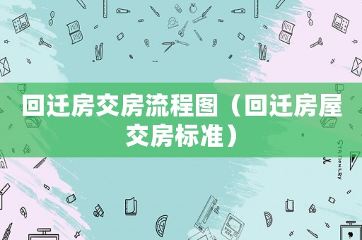 回遷房交房流程圖（回遷房屋交房標準）