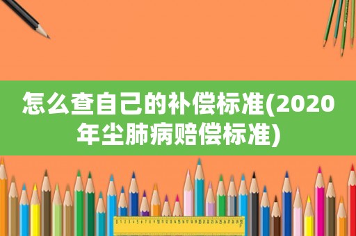 怎么查自己的補償標準(2020年塵肺病賠償標準)