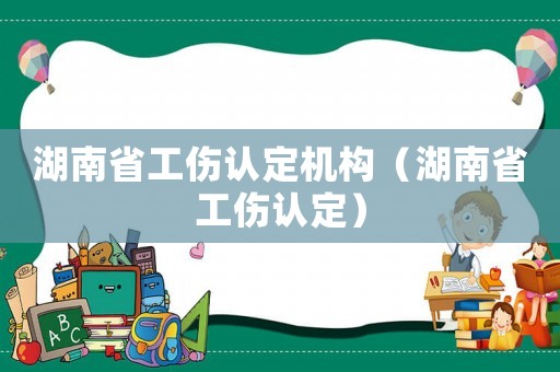 湖南省工傷認定機構（湖南省工傷認定）