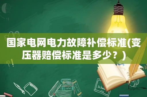 國家電網電力故障補償標準(變壓器賠償標準是多少？)