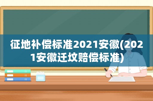 征地補償標準2021安徽(2021安徽遷墳賠償標準)