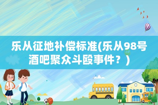 樂從征地補償標準(樂從98號酒吧聚眾斗毆事件？)