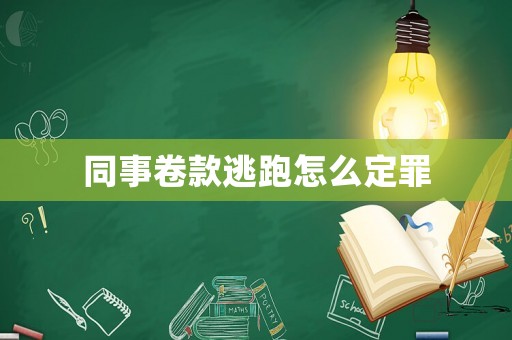 同事卷款逃跑怎么定罪