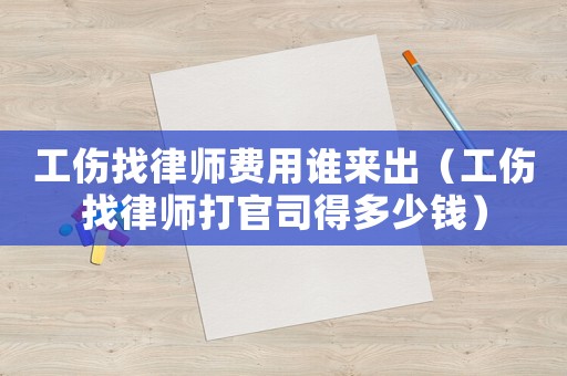 工傷找律師費用誰來出（工傷找律師打官司得多少錢）