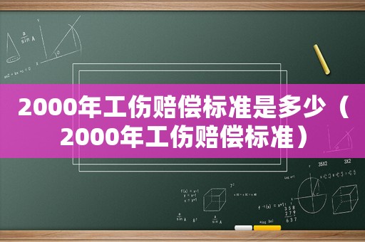 2000年工傷賠償標(biāo)準(zhǔn)是多少（2000年工傷賠償標(biāo)準(zhǔn)）