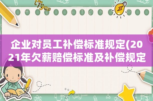企業(yè)對員工補(bǔ)償標(biāo)準(zhǔn)規(guī)定(2021年欠薪賠償標(biāo)準(zhǔn)及補(bǔ)償規(guī)定)