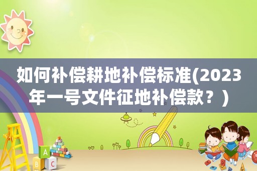 如何補償耕地補償標準(2023年一號文件征地補償款？)